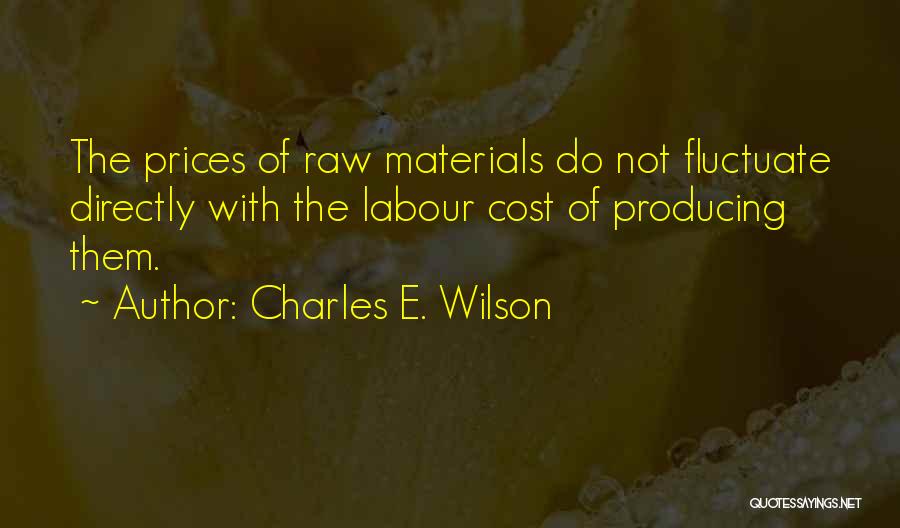 Charles E. Wilson Quotes: The Prices Of Raw Materials Do Not Fluctuate Directly With The Labour Cost Of Producing Them.