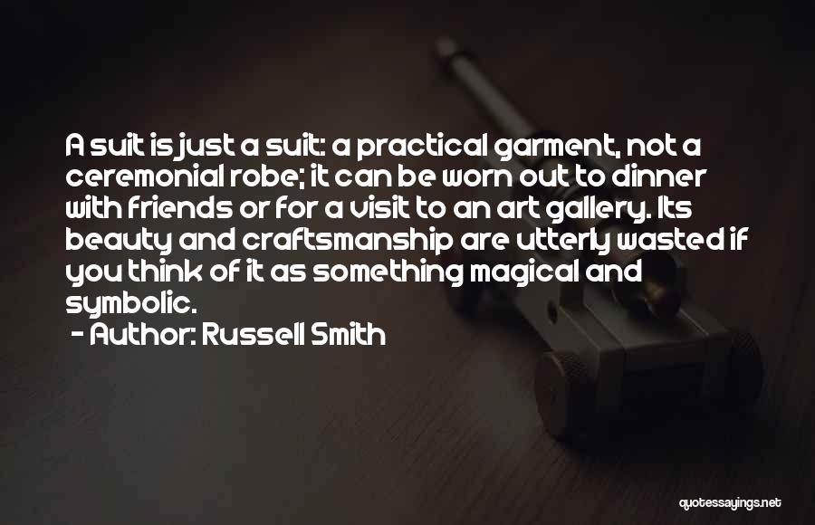 Russell Smith Quotes: A Suit Is Just A Suit: A Practical Garment, Not A Ceremonial Robe; It Can Be Worn Out To Dinner