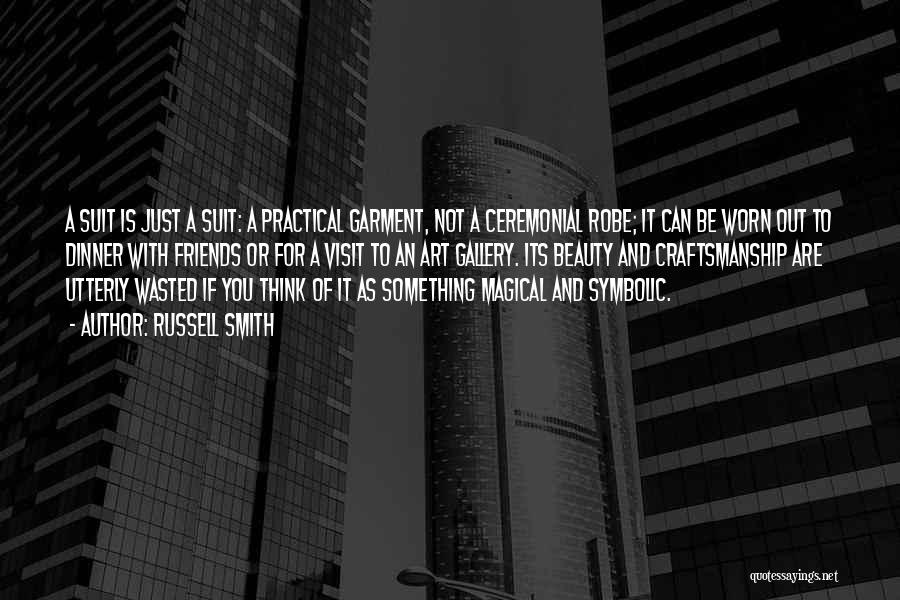 Russell Smith Quotes: A Suit Is Just A Suit: A Practical Garment, Not A Ceremonial Robe; It Can Be Worn Out To Dinner