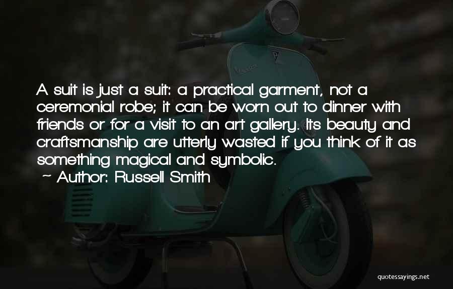 Russell Smith Quotes: A Suit Is Just A Suit: A Practical Garment, Not A Ceremonial Robe; It Can Be Worn Out To Dinner