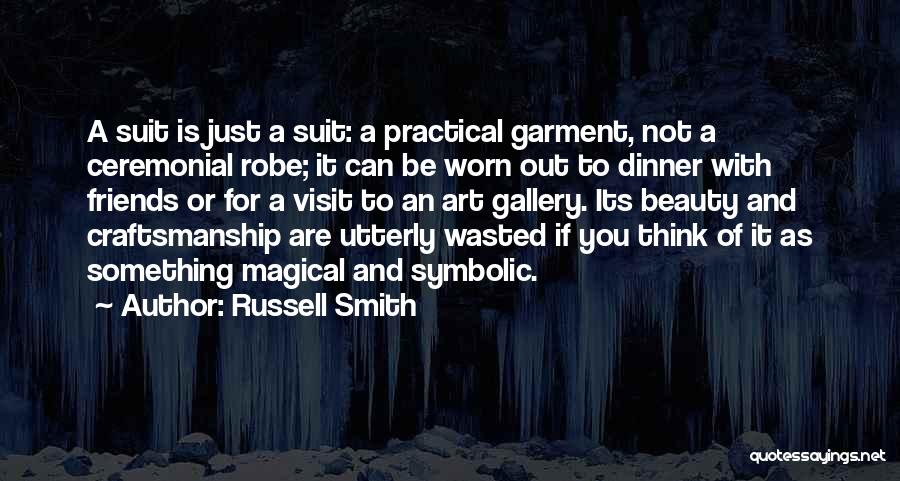 Russell Smith Quotes: A Suit Is Just A Suit: A Practical Garment, Not A Ceremonial Robe; It Can Be Worn Out To Dinner