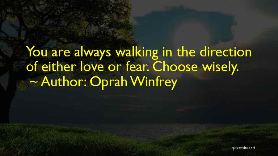 Oprah Winfrey Quotes: You Are Always Walking In The Direction Of Either Love Or Fear. Choose Wisely.