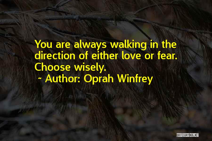 Oprah Winfrey Quotes: You Are Always Walking In The Direction Of Either Love Or Fear. Choose Wisely.