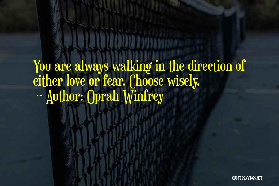 Oprah Winfrey Quotes: You Are Always Walking In The Direction Of Either Love Or Fear. Choose Wisely.