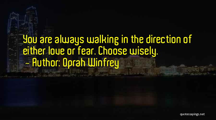 Oprah Winfrey Quotes: You Are Always Walking In The Direction Of Either Love Or Fear. Choose Wisely.