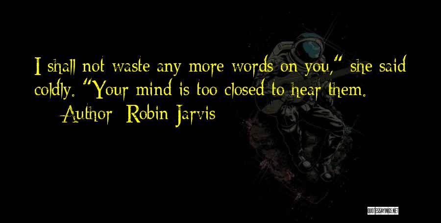 Robin Jarvis Quotes: I Shall Not Waste Any More Words On You, She Said Coldly. Your Mind Is Too Closed To Hear Them.