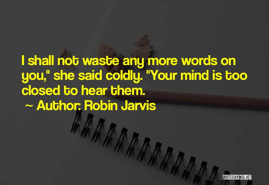 Robin Jarvis Quotes: I Shall Not Waste Any More Words On You, She Said Coldly. Your Mind Is Too Closed To Hear Them.