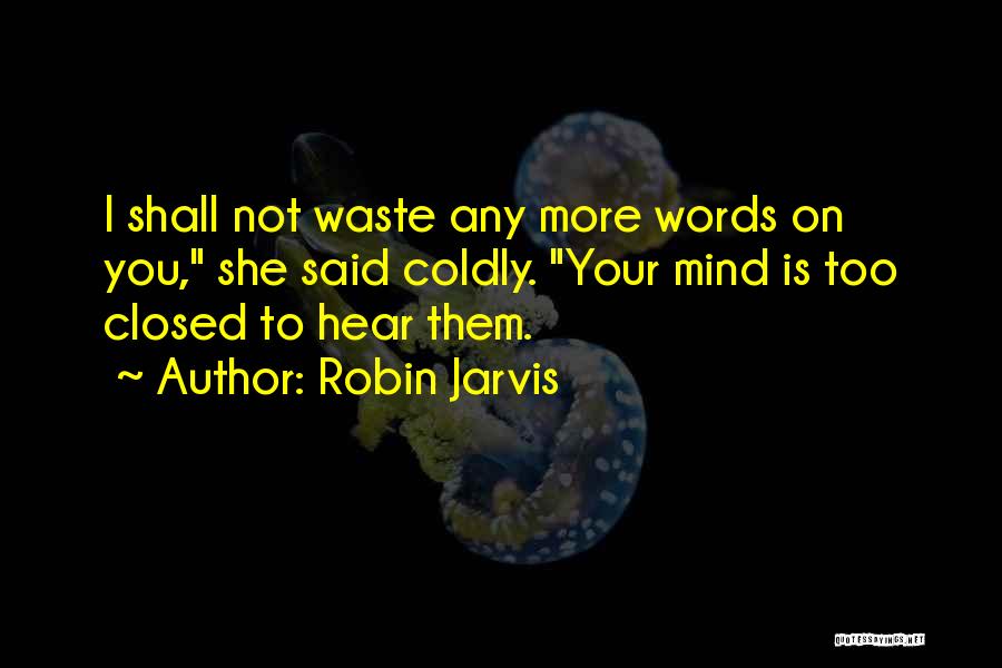 Robin Jarvis Quotes: I Shall Not Waste Any More Words On You, She Said Coldly. Your Mind Is Too Closed To Hear Them.