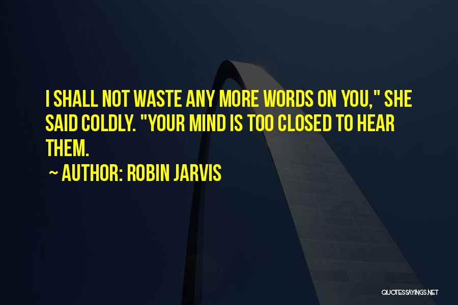 Robin Jarvis Quotes: I Shall Not Waste Any More Words On You, She Said Coldly. Your Mind Is Too Closed To Hear Them.