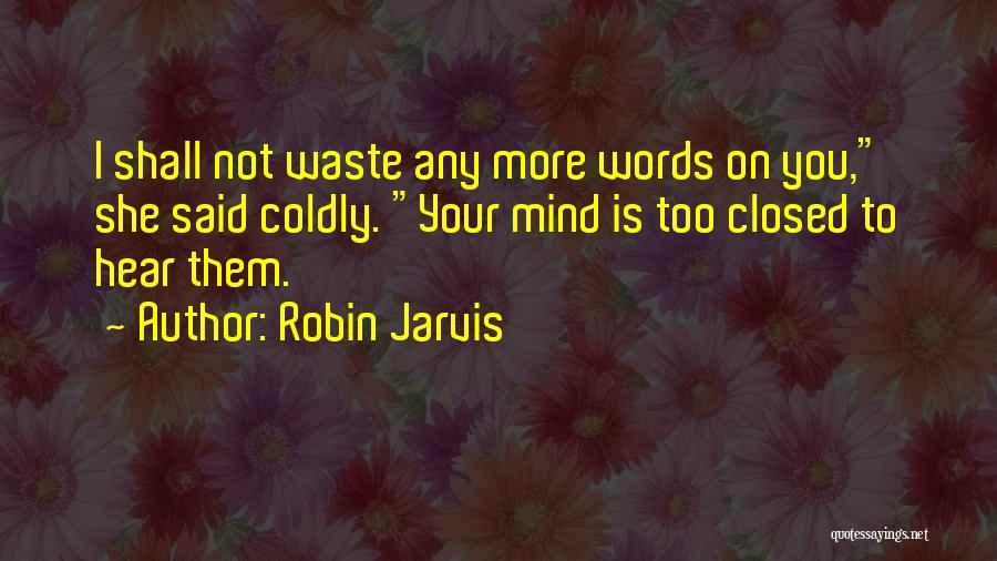 Robin Jarvis Quotes: I Shall Not Waste Any More Words On You, She Said Coldly. Your Mind Is Too Closed To Hear Them.