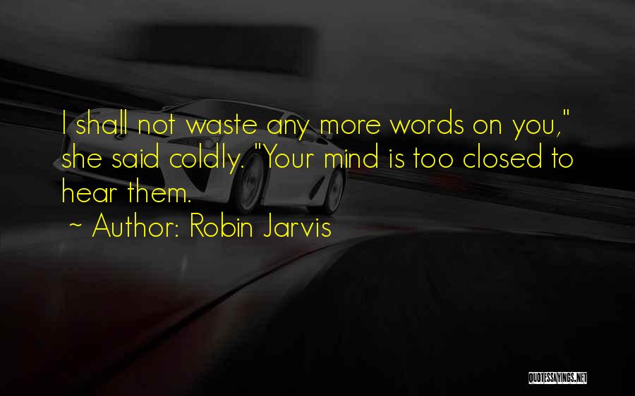 Robin Jarvis Quotes: I Shall Not Waste Any More Words On You, She Said Coldly. Your Mind Is Too Closed To Hear Them.