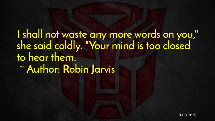 Robin Jarvis Quotes: I Shall Not Waste Any More Words On You, She Said Coldly. Your Mind Is Too Closed To Hear Them.