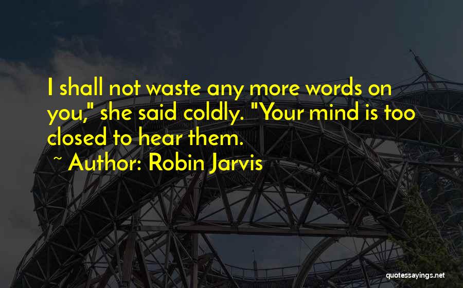 Robin Jarvis Quotes: I Shall Not Waste Any More Words On You, She Said Coldly. Your Mind Is Too Closed To Hear Them.