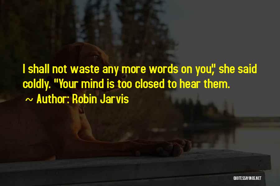 Robin Jarvis Quotes: I Shall Not Waste Any More Words On You, She Said Coldly. Your Mind Is Too Closed To Hear Them.