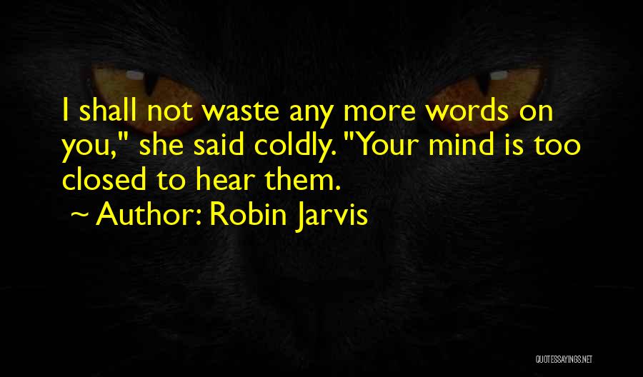 Robin Jarvis Quotes: I Shall Not Waste Any More Words On You, She Said Coldly. Your Mind Is Too Closed To Hear Them.