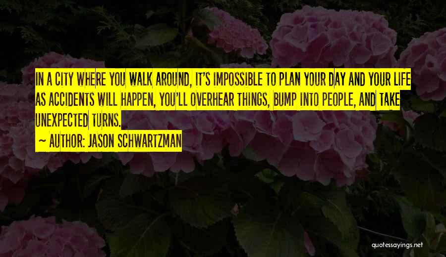 Jason Schwartzman Quotes: In A City Where You Walk Around, It's Impossible To Plan Your Day And Your Life As Accidents Will Happen,