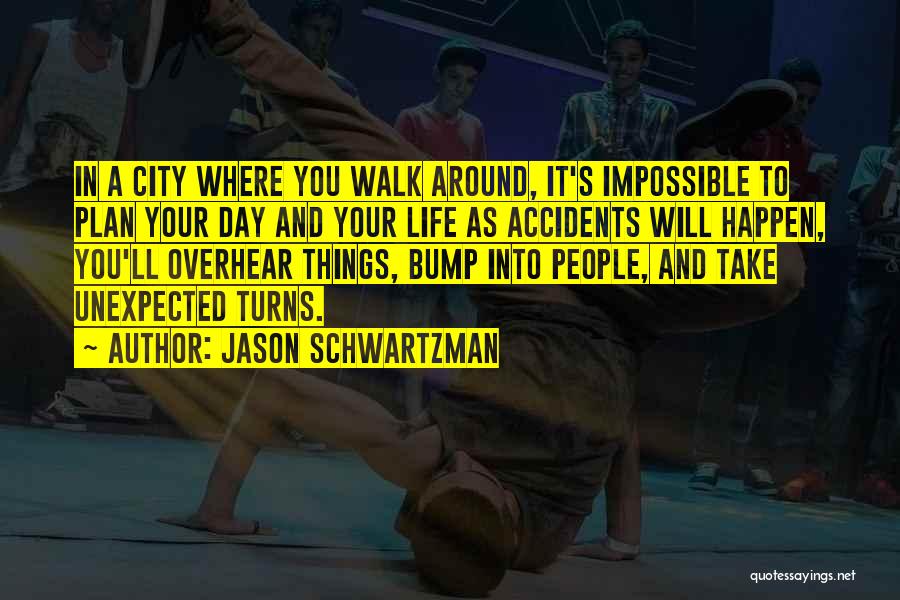 Jason Schwartzman Quotes: In A City Where You Walk Around, It's Impossible To Plan Your Day And Your Life As Accidents Will Happen,