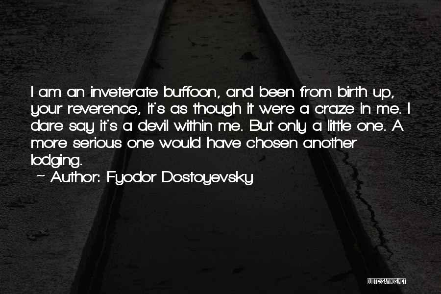 Fyodor Dostoyevsky Quotes: I Am An Inveterate Buffoon, And Been From Birth Up, Your Reverence, It's As Though It Were A Craze In