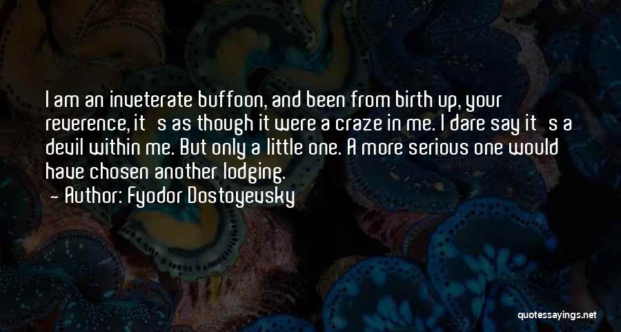 Fyodor Dostoyevsky Quotes: I Am An Inveterate Buffoon, And Been From Birth Up, Your Reverence, It's As Though It Were A Craze In