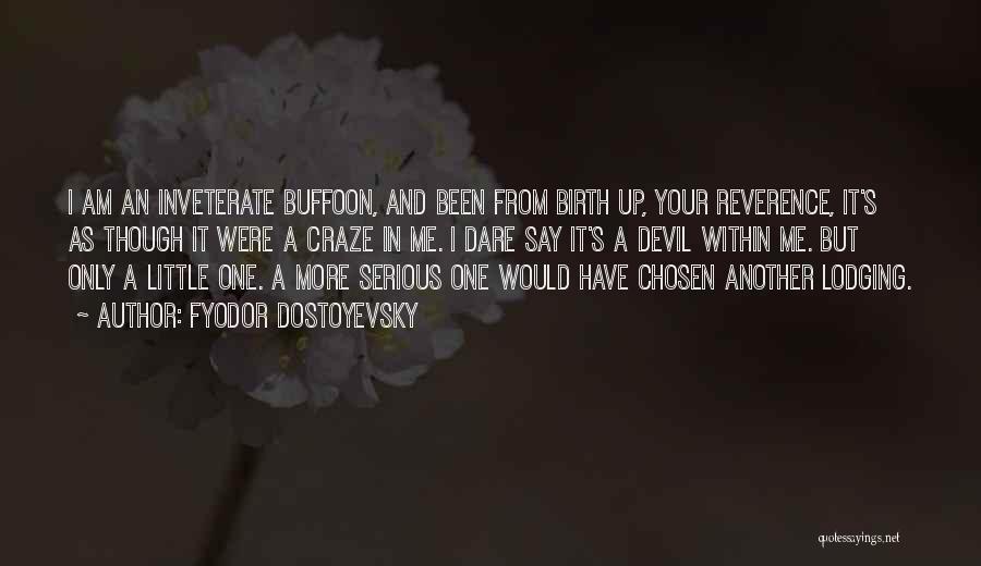 Fyodor Dostoyevsky Quotes: I Am An Inveterate Buffoon, And Been From Birth Up, Your Reverence, It's As Though It Were A Craze In