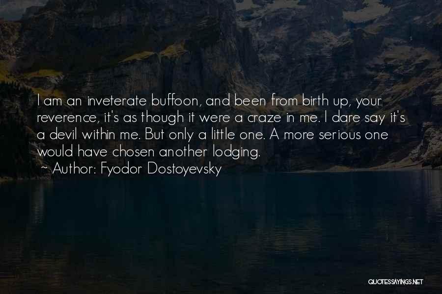 Fyodor Dostoyevsky Quotes: I Am An Inveterate Buffoon, And Been From Birth Up, Your Reverence, It's As Though It Were A Craze In