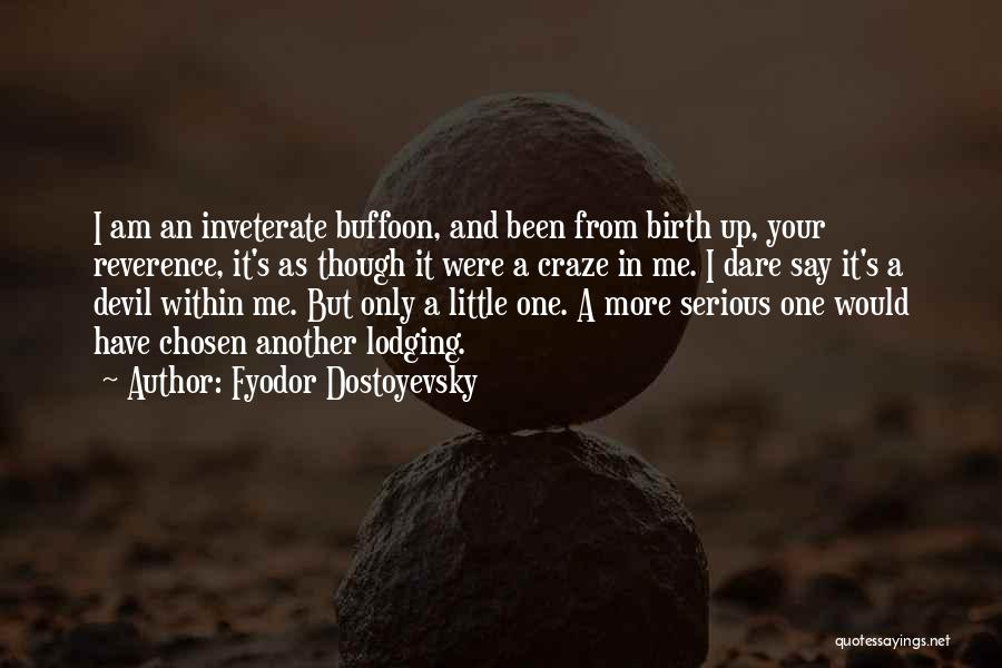 Fyodor Dostoyevsky Quotes: I Am An Inveterate Buffoon, And Been From Birth Up, Your Reverence, It's As Though It Were A Craze In