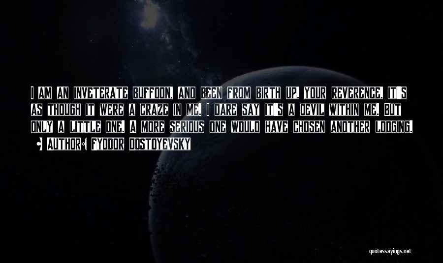 Fyodor Dostoyevsky Quotes: I Am An Inveterate Buffoon, And Been From Birth Up, Your Reverence, It's As Though It Were A Craze In