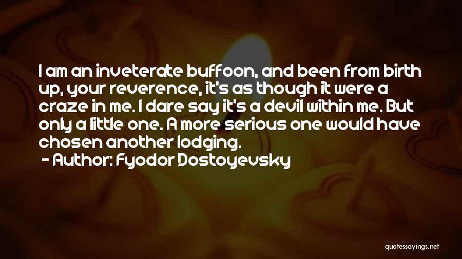 Fyodor Dostoyevsky Quotes: I Am An Inveterate Buffoon, And Been From Birth Up, Your Reverence, It's As Though It Were A Craze In