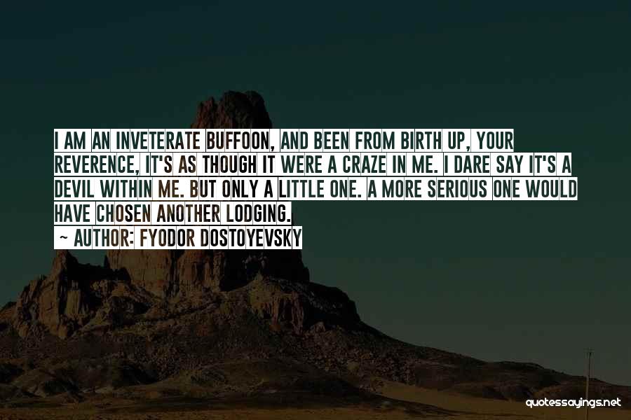 Fyodor Dostoyevsky Quotes: I Am An Inveterate Buffoon, And Been From Birth Up, Your Reverence, It's As Though It Were A Craze In