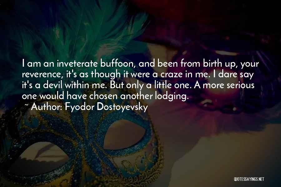 Fyodor Dostoyevsky Quotes: I Am An Inveterate Buffoon, And Been From Birth Up, Your Reverence, It's As Though It Were A Craze In