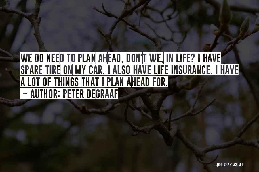 Peter DeGraaf Quotes: We Do Need To Plan Ahead, Don't We, In Life? I Have Spare Tire On My Car. I Also Have