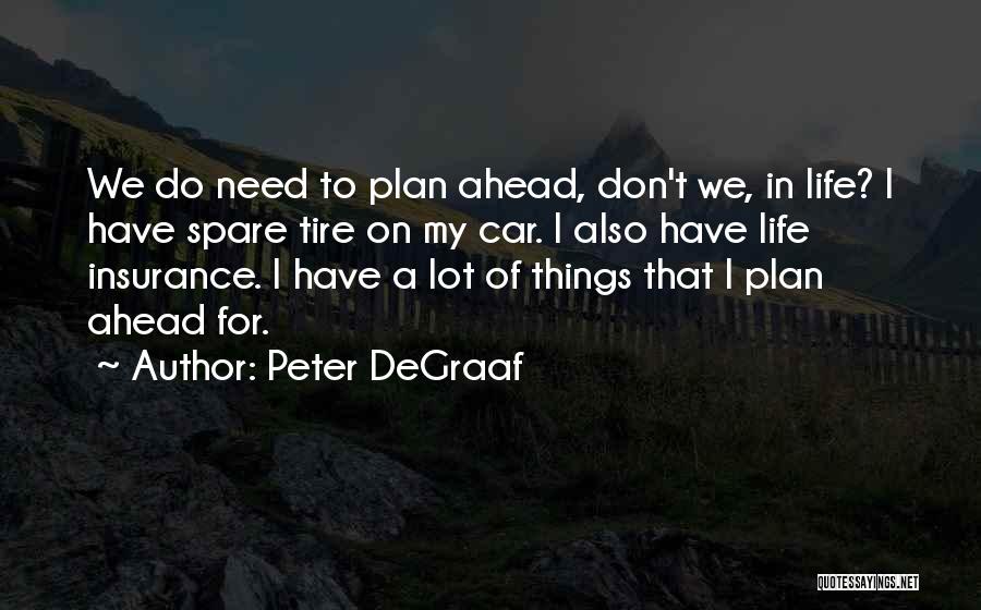 Peter DeGraaf Quotes: We Do Need To Plan Ahead, Don't We, In Life? I Have Spare Tire On My Car. I Also Have