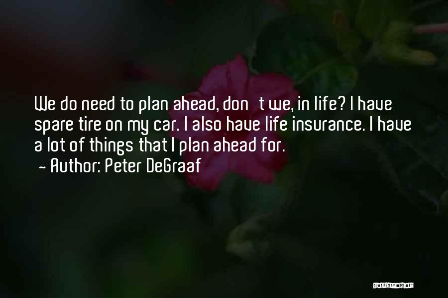 Peter DeGraaf Quotes: We Do Need To Plan Ahead, Don't We, In Life? I Have Spare Tire On My Car. I Also Have