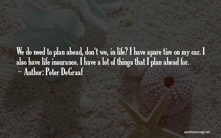 Peter DeGraaf Quotes: We Do Need To Plan Ahead, Don't We, In Life? I Have Spare Tire On My Car. I Also Have