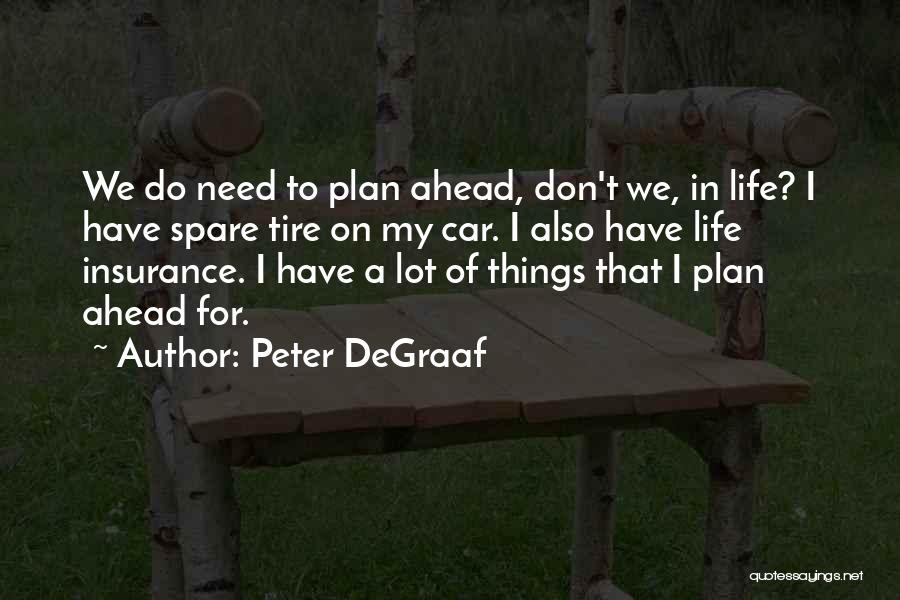 Peter DeGraaf Quotes: We Do Need To Plan Ahead, Don't We, In Life? I Have Spare Tire On My Car. I Also Have