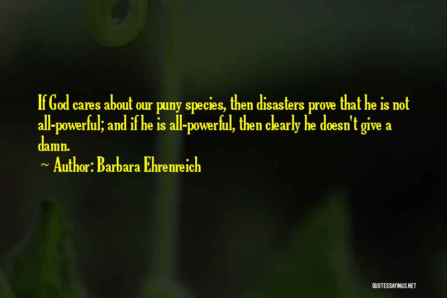 Barbara Ehrenreich Quotes: If God Cares About Our Puny Species, Then Disasters Prove That He Is Not All-powerful; And If He Is All-powerful,