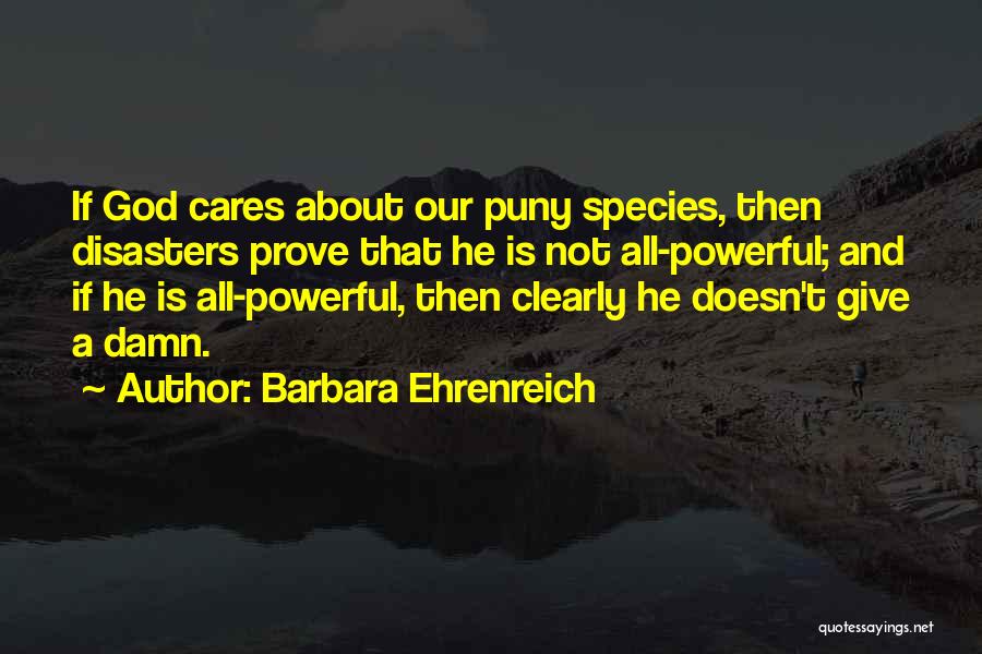 Barbara Ehrenreich Quotes: If God Cares About Our Puny Species, Then Disasters Prove That He Is Not All-powerful; And If He Is All-powerful,