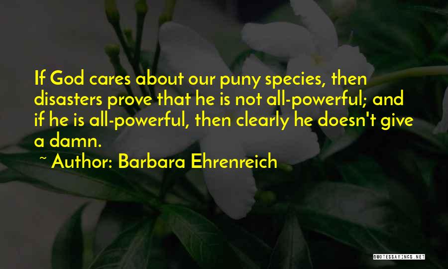 Barbara Ehrenreich Quotes: If God Cares About Our Puny Species, Then Disasters Prove That He Is Not All-powerful; And If He Is All-powerful,