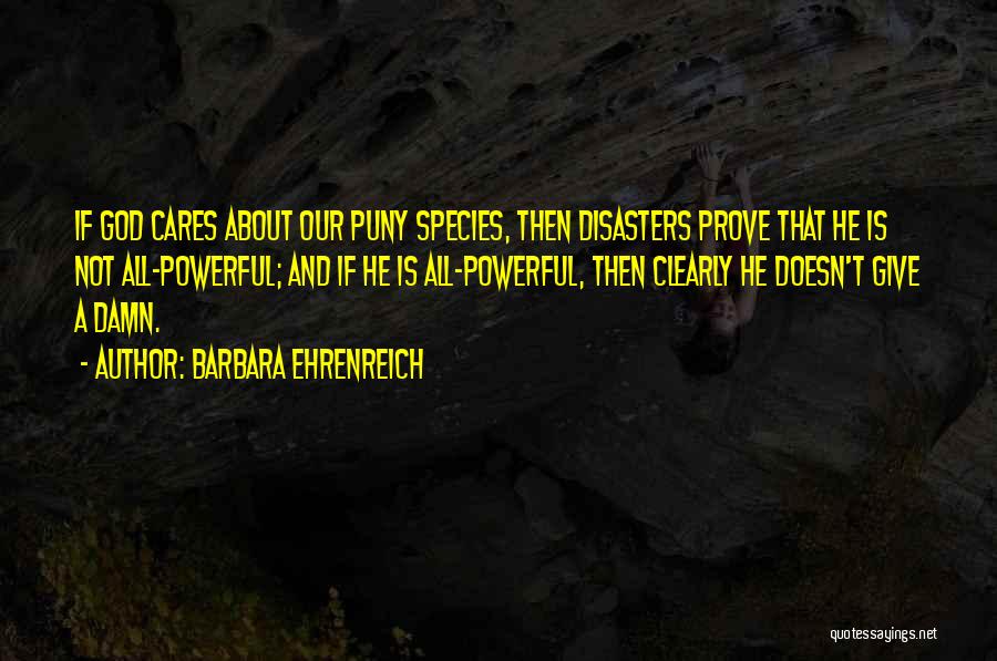 Barbara Ehrenreich Quotes: If God Cares About Our Puny Species, Then Disasters Prove That He Is Not All-powerful; And If He Is All-powerful,