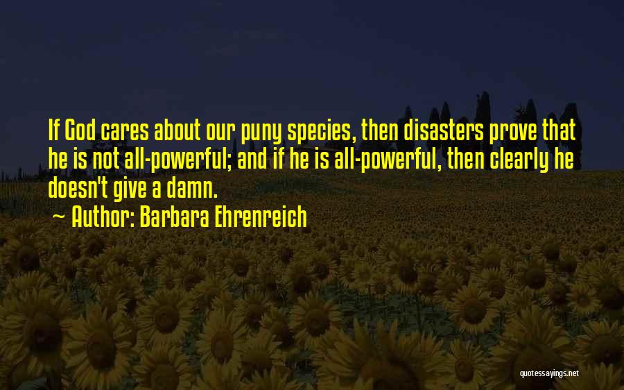 Barbara Ehrenreich Quotes: If God Cares About Our Puny Species, Then Disasters Prove That He Is Not All-powerful; And If He Is All-powerful,