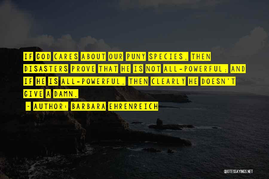 Barbara Ehrenreich Quotes: If God Cares About Our Puny Species, Then Disasters Prove That He Is Not All-powerful; And If He Is All-powerful,