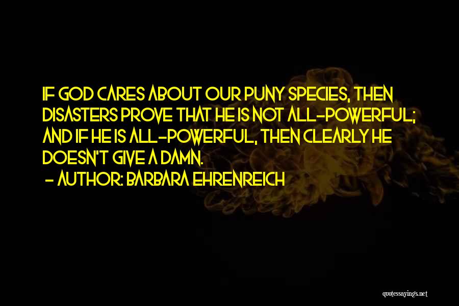 Barbara Ehrenreich Quotes: If God Cares About Our Puny Species, Then Disasters Prove That He Is Not All-powerful; And If He Is All-powerful,