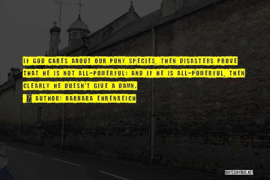 Barbara Ehrenreich Quotes: If God Cares About Our Puny Species, Then Disasters Prove That He Is Not All-powerful; And If He Is All-powerful,