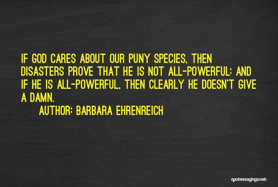 Barbara Ehrenreich Quotes: If God Cares About Our Puny Species, Then Disasters Prove That He Is Not All-powerful; And If He Is All-powerful,