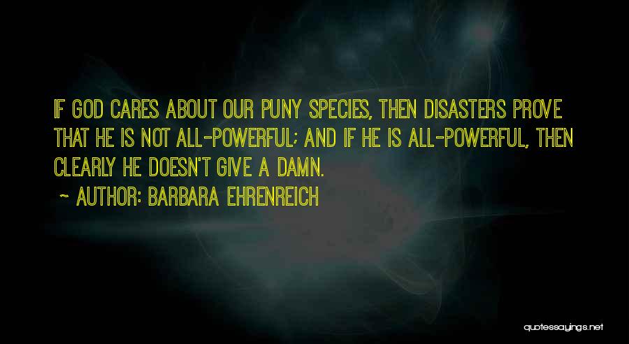 Barbara Ehrenreich Quotes: If God Cares About Our Puny Species, Then Disasters Prove That He Is Not All-powerful; And If He Is All-powerful,