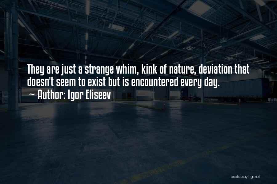 Igor Eliseev Quotes: They Are Just A Strange Whim, Kink Of Nature, Deviation That Doesn't Seem To Exist But Is Encountered Every Day.