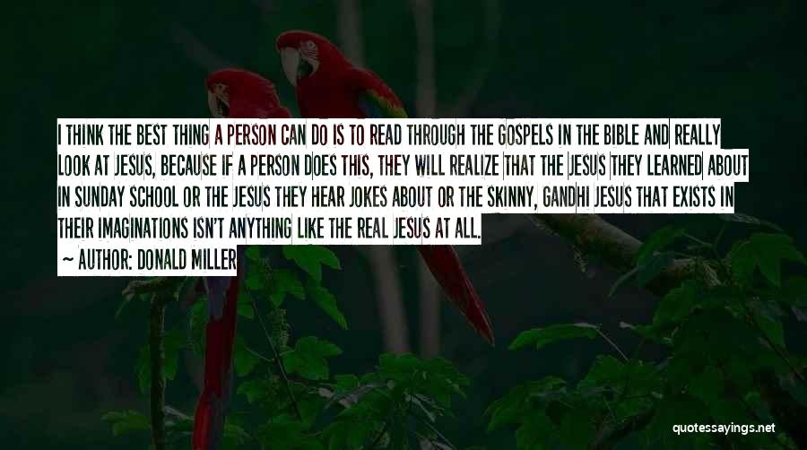 Donald Miller Quotes: I Think The Best Thing A Person Can Do Is To Read Through The Gospels In The Bible And Really