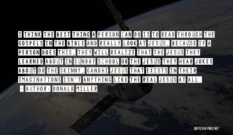 Donald Miller Quotes: I Think The Best Thing A Person Can Do Is To Read Through The Gospels In The Bible And Really