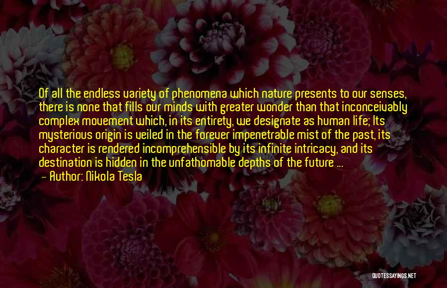 Nikola Tesla Quotes: Of All The Endless Variety Of Phenomena Which Nature Presents To Our Senses, There Is None That Fills Our Minds