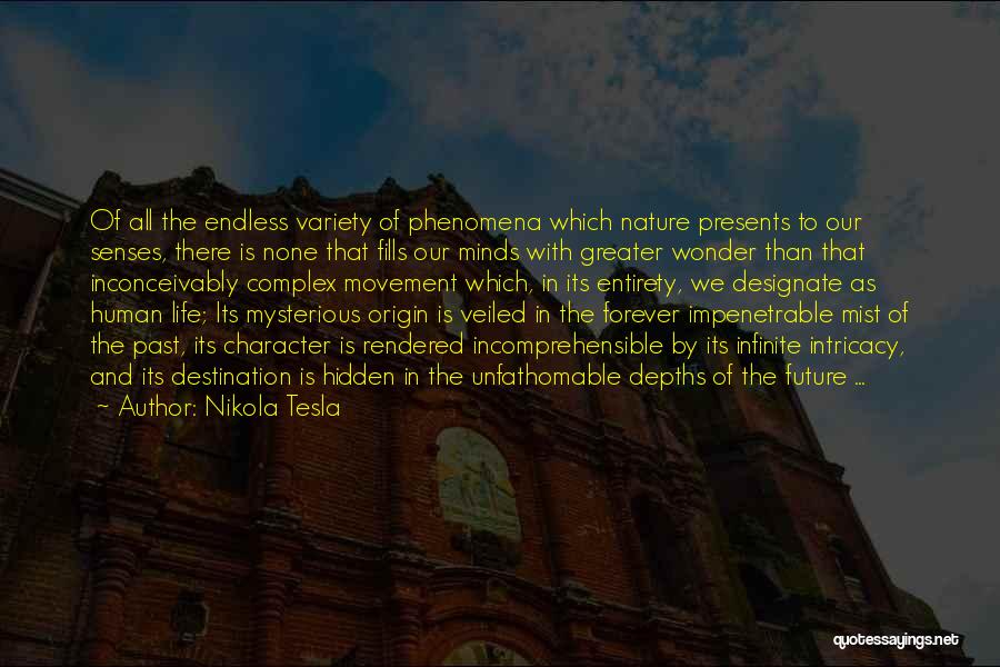 Nikola Tesla Quotes: Of All The Endless Variety Of Phenomena Which Nature Presents To Our Senses, There Is None That Fills Our Minds